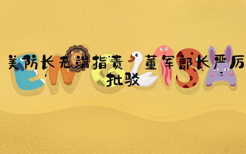 美防长无端指责 董军部长严厉批驳